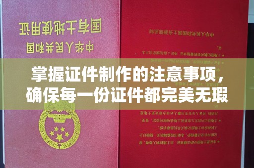 海州掌握证件制作的注意事项，确保每一份证件都完美无瑕