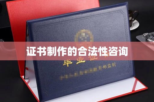 宣汉证书制作的合法性咨询